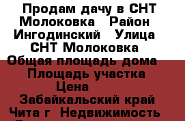 Продам дачу в СНТ Молоковка › Район ­ Ингодинский › Улица ­ СНТ Молоковка › Общая площадь дома ­ 20 › Площадь участка ­ 6 › Цена ­ 600 - Забайкальский край, Чита г. Недвижимость » Дома, коттеджи, дачи продажа   . Забайкальский край,Чита г.